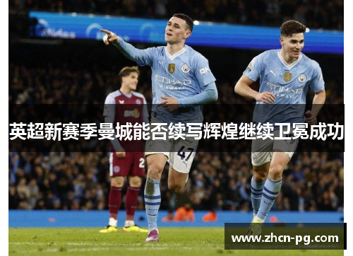 英超新赛季曼城能否续写辉煌继续卫冕成功