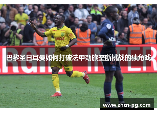 巴黎圣日耳曼如何打破法甲劲旅垄断挑战的独角戏