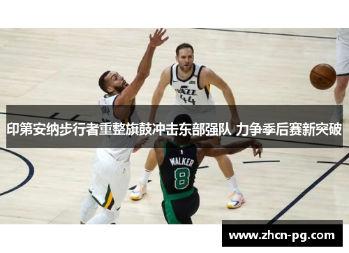 印第安纳步行者重整旗鼓冲击东部强队 力争季后赛新突破