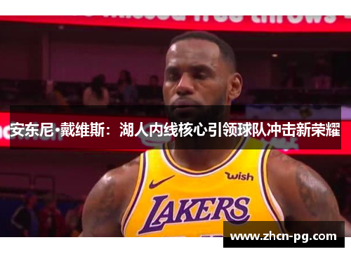 安东尼·戴维斯：湖人内线核心引领球队冲击新荣耀