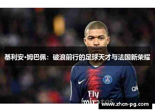 基利安·姆巴佩：破浪前行的足球天才与法国新荣耀