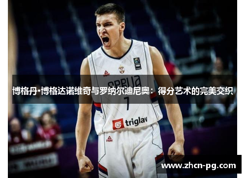 博格丹·博格达诺维奇与罗纳尔迪尼奥：得分艺术的完美交织