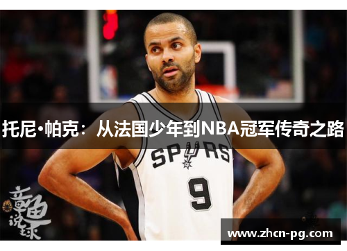 托尼·帕克：从法国少年到NBA冠军传奇之路
